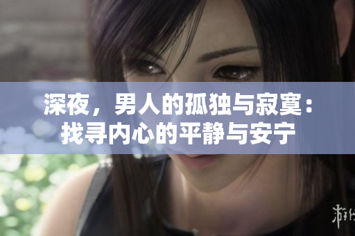 深夜，男人的孤獨(dú)與寂寞：找尋內(nèi)心的平靜與安寧