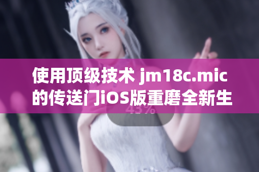 使用頂級(jí)技術(shù) jm18c.mic 的傳送門iOS版重磨全新生機(jī)