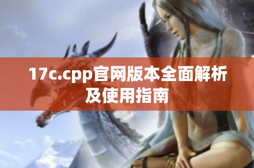 17c.cpp官網(wǎng)版本全面解析及使用指南