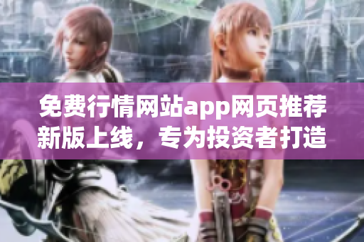 免費(fèi)行情網(wǎng)站app網(wǎng)頁推薦新版上線，專為投資者打造，實(shí)用便捷！