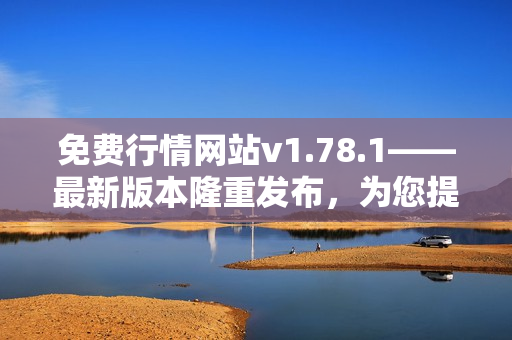 免費(fèi)行情網(wǎng)站v1.78.1——最新版本隆重發(fā)布，為您提供實(shí)時(shí)行情數(shù)據(jù)