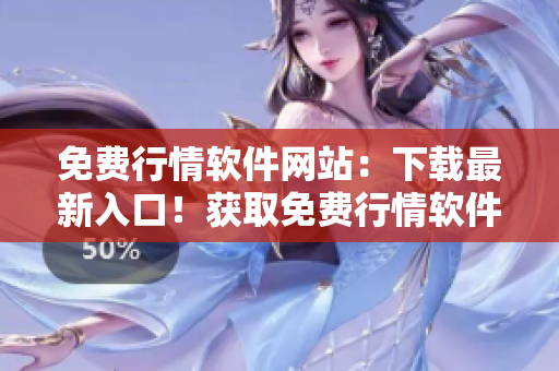免費行情軟件網(wǎng)站：下載最新入口！獲取免費行情軟件，立即享受實時行情服務(wù)！