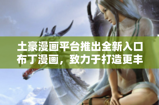 土豪漫畫平臺推出全新入口布丁漫畫，致力于打造更豐富多彩的漫畫世界