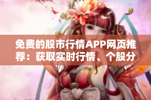 免費(fèi)的股市行情APP網(wǎng)頁推薦：獲取實(shí)時(shí)行情、個(gè)股分析、投資指導(dǎo)等最全信息