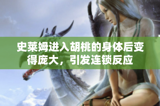 史萊姆進(jìn)入胡桃的身體后變得龐大，引發(fā)連鎖反應(yīng)