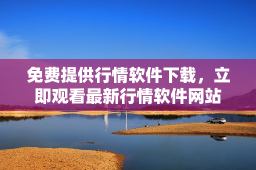 免費提供行情軟件下載，立即觀看最新行情軟件網(wǎng)站