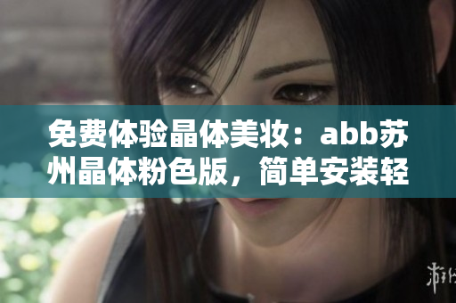 免費(fèi)體驗(yàn)晶體美妝：abb蘇州晶體粉色版，簡(jiǎn)單安裝輕松上手