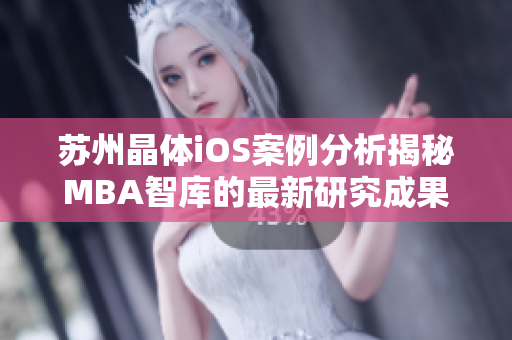 蘇州晶體iOS案例分析揭秘MBA智庫的最新研究成果