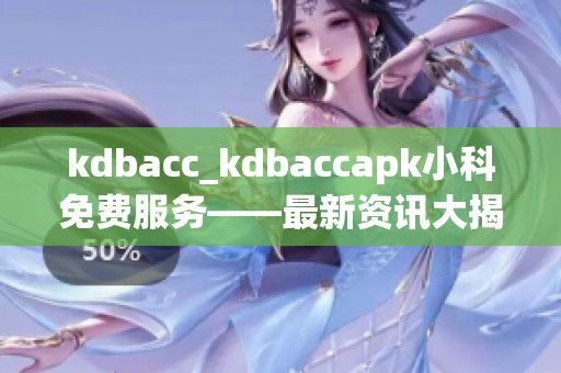 kdbacc_kdbaccapk小科免費(fèi)服務(wù)——最新資訊大揭秘