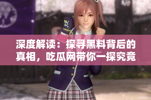 深度解讀：探尋黑料背后的真相，吃瓜網(wǎng)帶你一探究竟