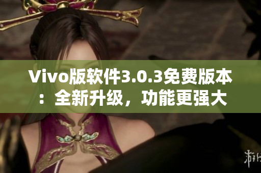 Vivo版軟件3.0.3免費(fèi)版本：全新升級，功能更強(qiáng)大