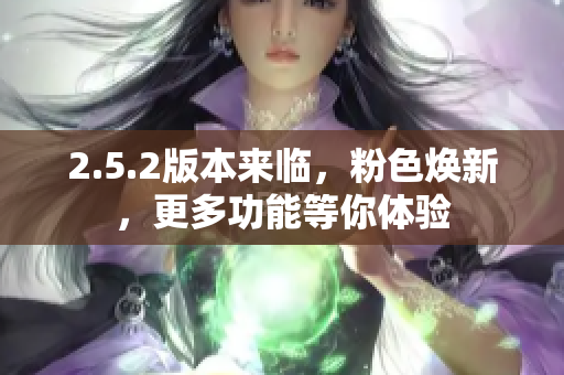 2.5.2版本來臨，粉色煥新，更多功能等你體驗(yàn)