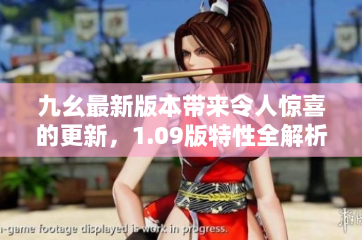九幺最新版本帶來令人驚喜的更新，1.09版特性全解析