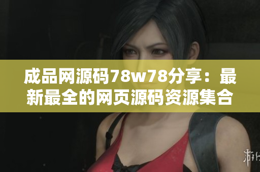 成品網(wǎng)源碼78w78分享：最新最全的網(wǎng)頁(yè)源碼資源集合
