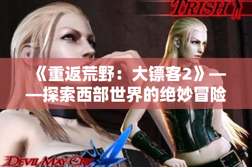 《重返荒野：大鏢客2》——探索西部世界的絕妙冒險(xiǎn)