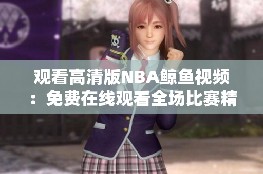 觀(guān)看高清版NBA鯨魚(yú)視頻：免費(fèi)在線(xiàn)觀(guān)看全場(chǎng)比賽精彩鏡頭