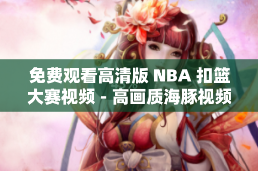 免費(fèi)觀看高清版 NBA 扣籃大賽視頻 - 高畫質(zhì)海豚視頻在線免費(fèi)觀看