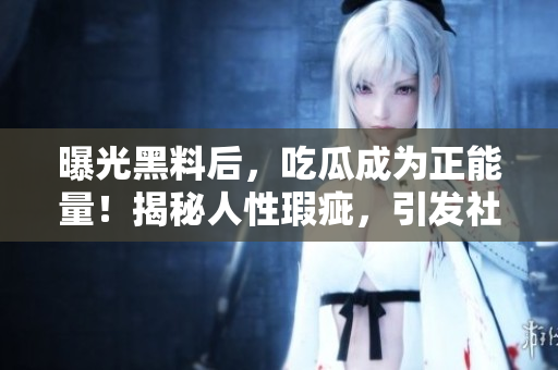 曝光黑料后，吃瓜成為正能量！揭秘人性瑕疵，引發(fā)社會(huì)關(guān)注與改變。