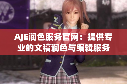 AJE潤(rùn)色服務(wù)官網(wǎng)：提供專業(yè)的文稿潤(rùn)色與編輯服務(wù)