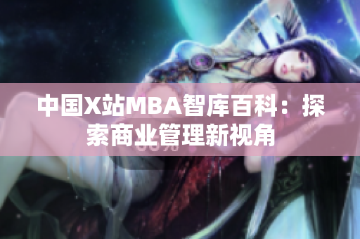 中國(guó)X站MBA智庫(kù)百科：探索商業(yè)管理新視角