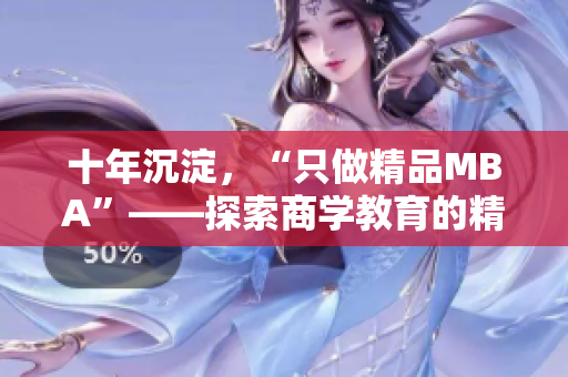 十年沉淀，“只做精品MBA”——探索商學(xué)教育的精華