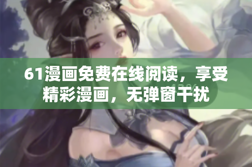 61漫畫免費在線閱讀，享受精彩漫畫，無彈窗干擾