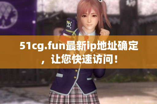 51cg.fun最新ip地址確定，讓您快速訪問！