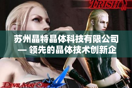 蘇州晶特晶體科技有限公司 — 領(lǐng)先的晶體技術(shù)創(chuàng)新企業(yè)，專注于晶體材料研發(fā)與生產(chǎn)