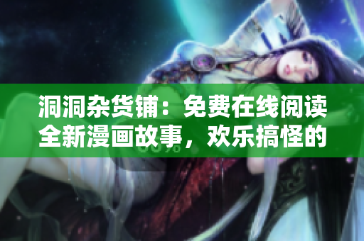洞洞雜貨鋪：免費(fèi)在線閱讀全新漫畫故事，歡樂搞怪的漫畫世界等你來探索