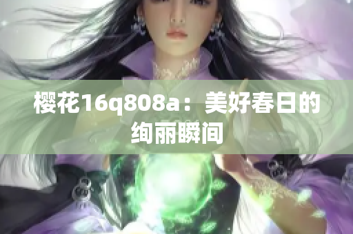櫻花16q808a：美好春日的絢麗瞬間
