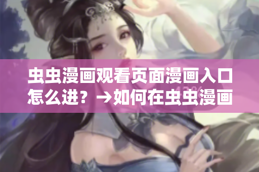 蟲蟲漫畫觀看頁面漫畫入口怎么進？→如何在蟲蟲漫畫觀看頁面找到入口？