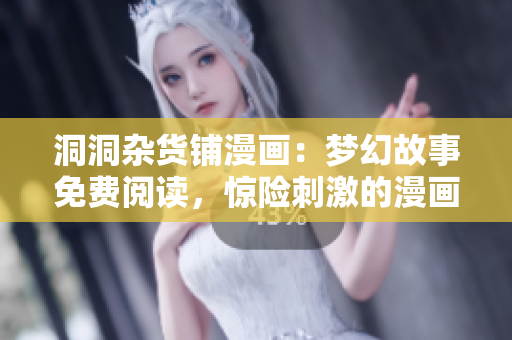 洞洞雜貨鋪漫畫(huà)：夢(mèng)幻故事免費(fèi)閱讀，驚險(xiǎn)刺激的漫畫(huà)畫(huà)等你來(lái)體驗(yàn)