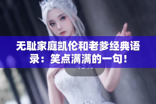 無(wú)恥家庭凱倫和老爹經(jīng)典語(yǔ)錄：笑點(diǎn)滿(mǎn)滿(mǎn)的一句！