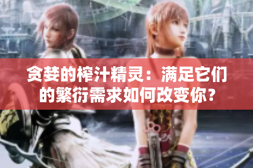 貪婪的榨汁精靈：滿(mǎn)足它們的繁衍需求如何改變你？