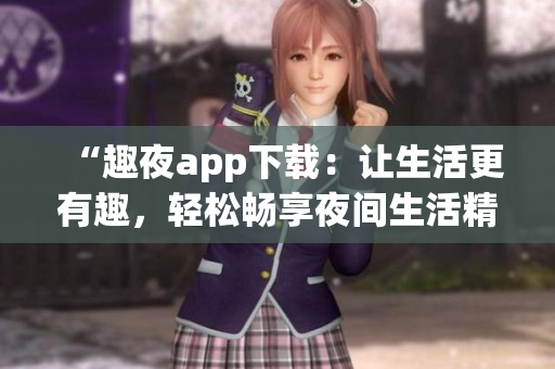 “趣夜app下載：讓生活更有趣，輕松暢享夜間生活精彩”
