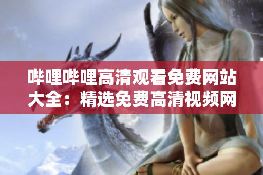 嗶哩嗶哩高清觀看免費網(wǎng)站大全：精選免費高清視頻網(wǎng)站推薦