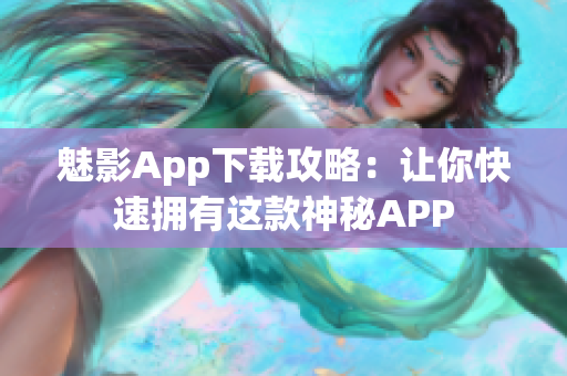 魅影App下載攻略：讓你快速擁有這款神秘APP