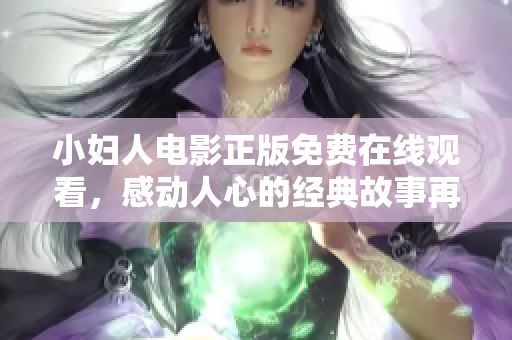 小婦人電影正版免費(fèi)在線(xiàn)觀看，感動(dòng)人心的經(jīng)典故事再次喚起情感共鳴
