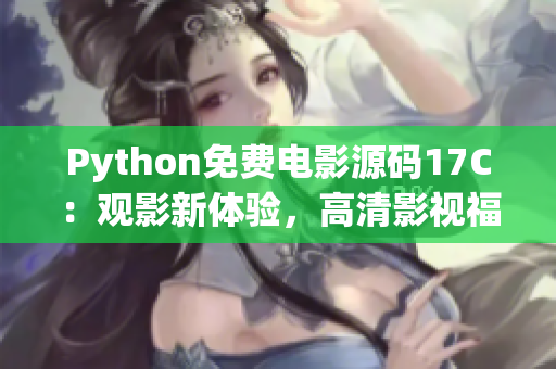 Python免費(fèi)電影源碼17C：觀影新體驗(yàn)，高清影視福利免費(fèi)享