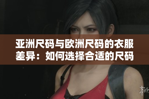 亞洲尺碼與歐洲尺碼的衣服差異：如何選擇合適的尺碼？