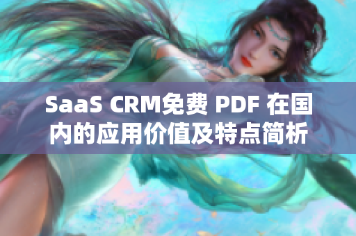 SaaS CRM免費(fèi) PDF 在國內(nèi)的應(yīng)用價(jià)值及特點(diǎn)簡(jiǎn)析