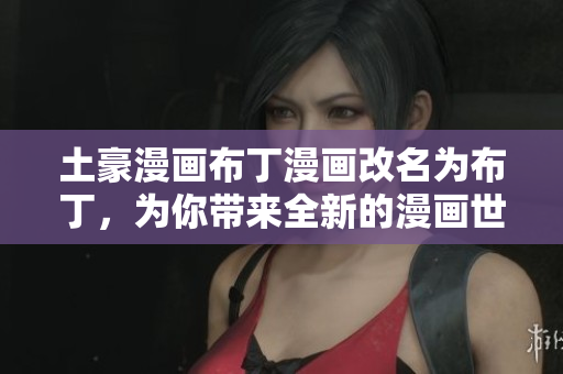 土豪漫畫布丁漫畫改名為布丁，為你帶來全新的漫畫世界