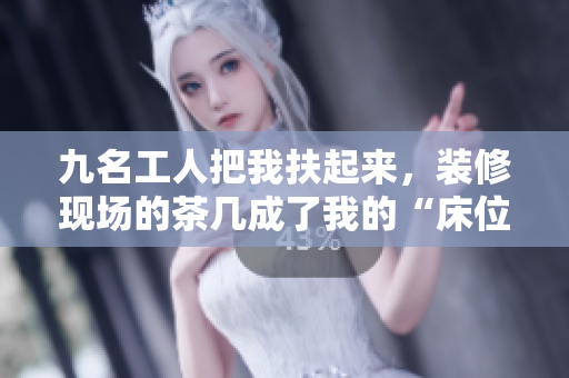九名工人把我扶起來，裝修現(xiàn)場的茶幾成了我的“床位”