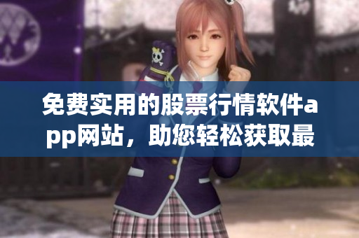 免費(fèi)實(shí)用的股票行情軟件app網(wǎng)站，助您輕松獲取最新股市動(dòng)態(tài)