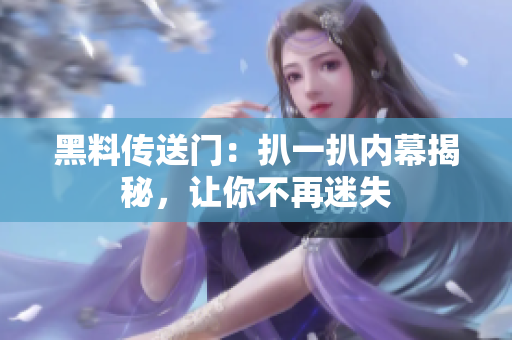 黑料傳送門：扒一扒內(nèi)幕揭秘，讓你不再迷失