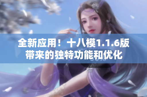 全新應(yīng)用！十八模1.1.6版帶來的獨(dú)特功能和優(yōu)化
