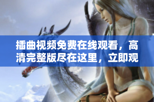 插曲視頻免費(fèi)在線觀看，高清完整版盡在這里，立即觀賞！