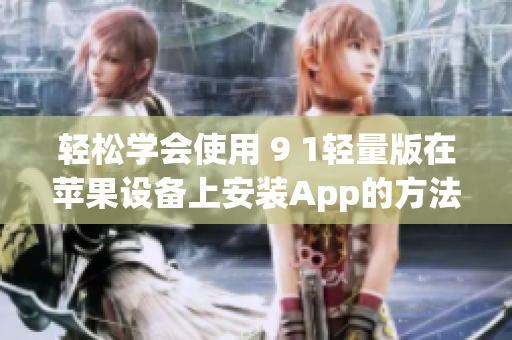 輕松學(xué)會使用 9 1輕量版在蘋果設(shè)備上安裝App的方法