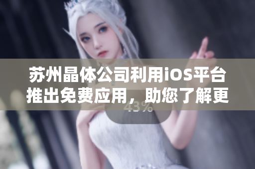 蘇州晶體公司利用iOS平臺推出免費(fèi)應(yīng)用，助您了解更多關(guān)于晶體科技！