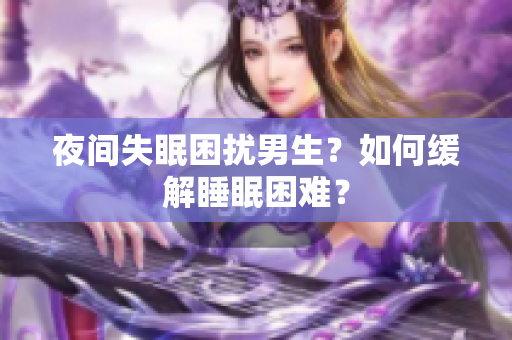 夜間失眠困擾男生？如何緩解睡眠困難？